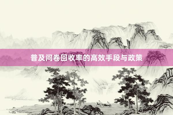 普及问卷回收率的高效手段与政策