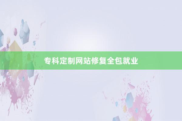 专科定制网站修复全包就业