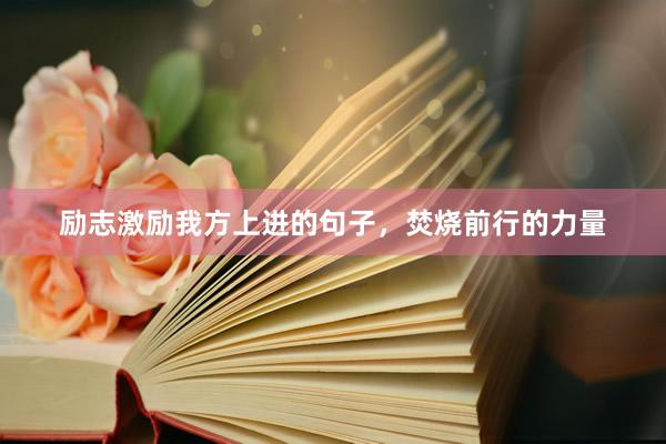 励志激励我方上进的句子，焚烧前行的力量